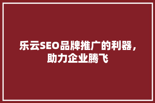 乐云SEO品牌推广的利器，助力企业腾飞