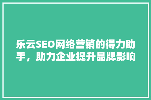 乐云SEO网络营销的得力助手，助力企业提升品牌影响力