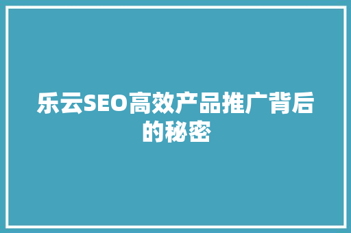 乐云SEO高效产品推广背后的秘密