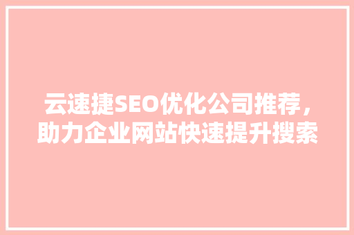 云速捷SEO优化公司推荐，助力企业网站快速提升搜索引擎排名
