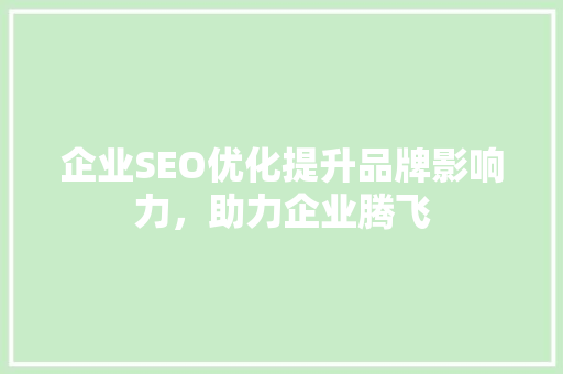 企业SEO优化提升品牌影响力，助力企业腾飞