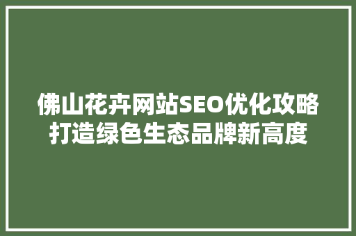 佛山花卉网站SEO优化攻略打造绿色生态品牌新高度