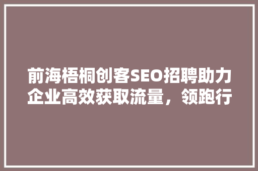 前海梧桐创客SEO招聘助力企业高效获取流量，领跑行业竞争