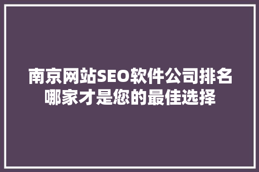 南京网站SEO软件公司排名哪家才是您的最佳选择