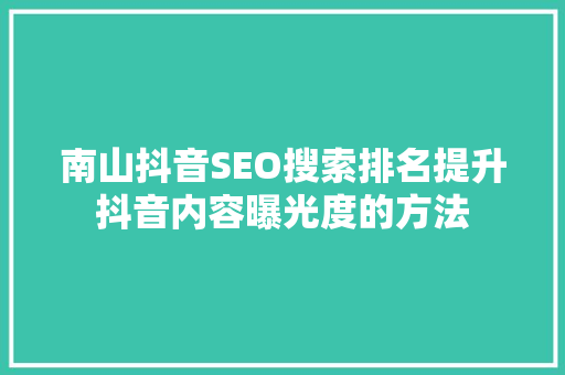 南山抖音SEO搜索排名提升抖音内容曝光度的方法