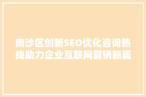 南沙区创新SEO优化咨询热线助力企业互联网营销新篇章