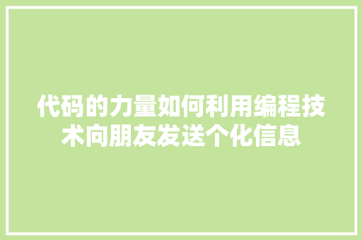 代码的力量如何利用编程技术向朋友发送个化信息
