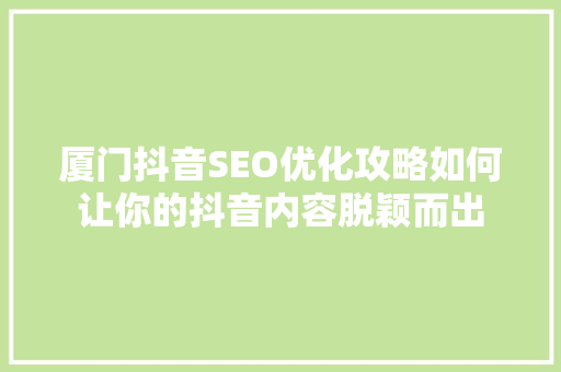 厦门抖音SEO优化攻略如何让你的抖音内容脱颖而出