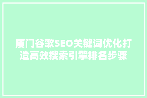 厦门谷歌SEO关键词优化打造高效搜索引擎排名步骤