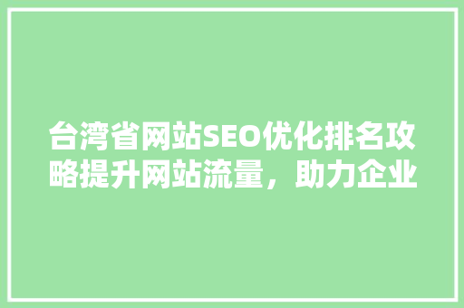 台湾省网站SEO优化排名攻略提升网站流量，助力企业腾飞