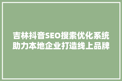 吉林抖音SEO搜索优化系统助力本地企业打造线上品牌新高度