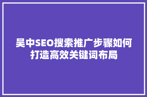 吴中SEO搜索推广步骤如何打造高效关键词布局