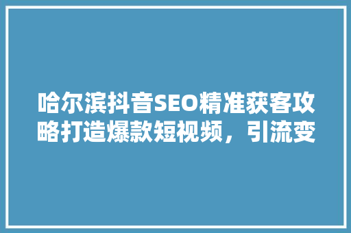 哈尔滨抖音SEO精准获客攻略打造爆款短视频，引流变现新趋势