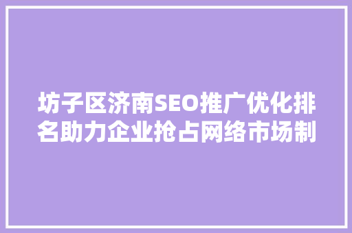 坊子区济南SEO推广优化排名助力企业抢占网络市场制高点