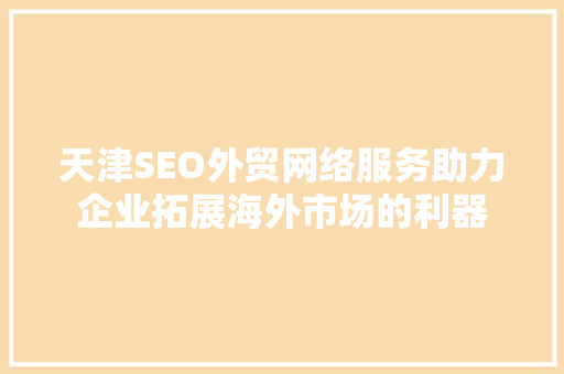 天津SEO外贸网络服务助力企业拓展海外市场的利器