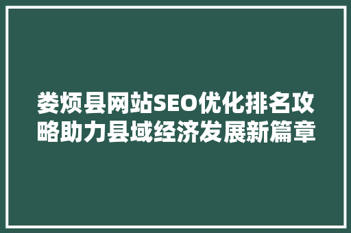 娄烦县网站SEO优化排名攻略助力县域经济发展新篇章
