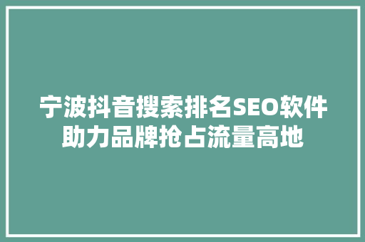 宁波抖音搜索排名SEO软件助力品牌抢占流量高地  第1张