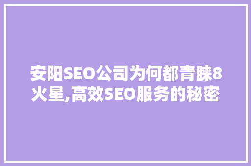 安阳SEO公司为何都青睐8火星,高效SEO服务的秘密武器