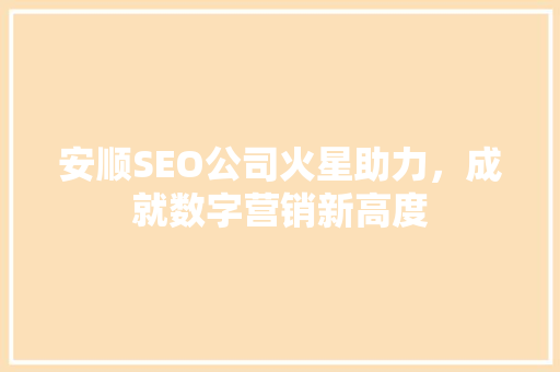 安顺SEO公司火星助力，成就数字营销新高度