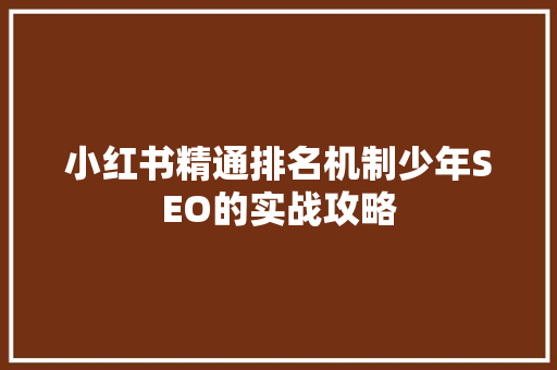 小红书精通排名机制少年SEO的实战攻略