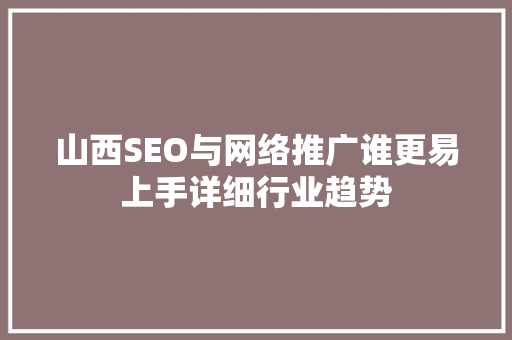 山西SEO与网络推广谁更易上手详细行业趋势