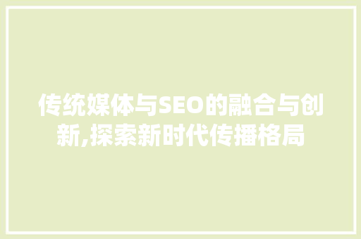 传统媒体与SEO的融合与创新,探索新时代传播格局