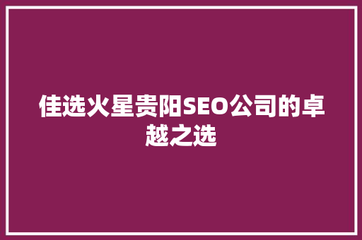 佳选火星贵阳SEO公司的卓越之选
