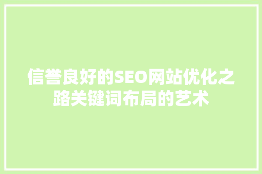 信誉良好的SEO网站优化之路关键词布局的艺术
