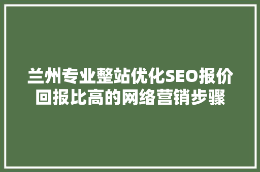 兰州专业整站优化SEO报价回报比高的网络营销步骤