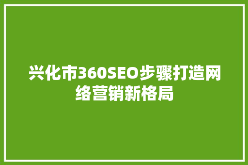 兴化市360SEO步骤打造网络营销新格局