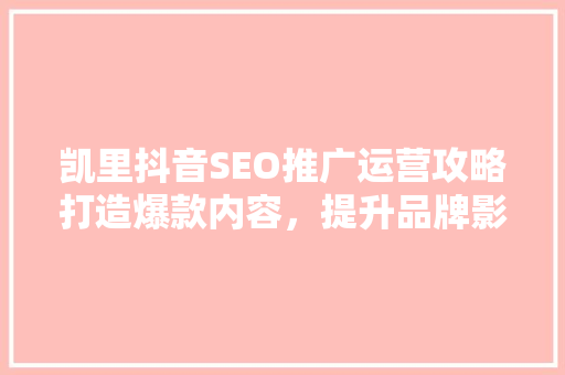 凯里抖音SEO推广运营攻略打造爆款内容，提升品牌影响力