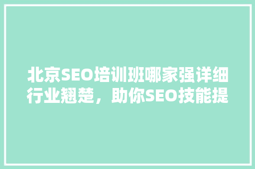 北京SEO培训班哪家强详细行业翘楚，助你SEO技能提升