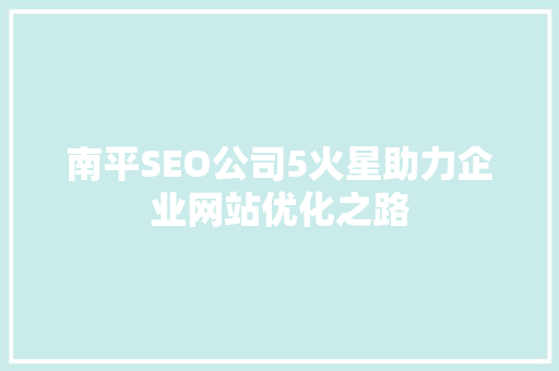 南平SEO公司5火星助力企业网站优化之路
