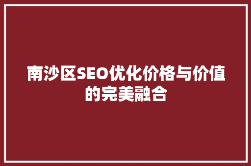 南沙区SEO优化价格与价值的完美融合