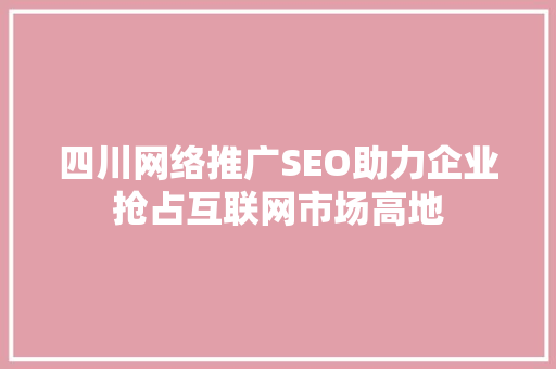 四川网络推广SEO助力企业抢占互联网市场高地