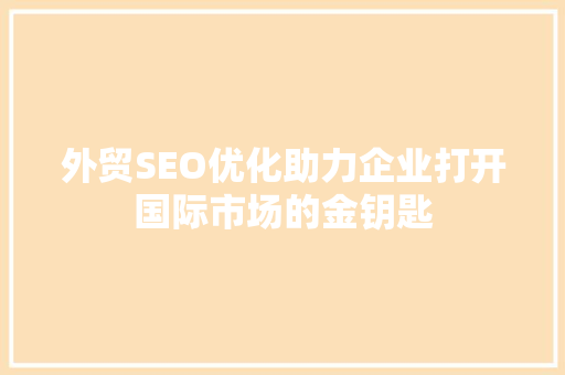外贸SEO优化助力企业打开国际市场的金钥匙