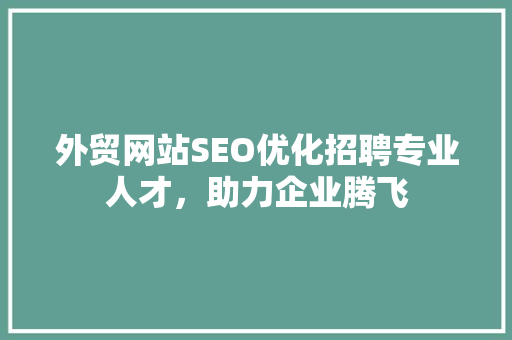 外贸网站SEO优化招聘专业人才，助力企业腾飞