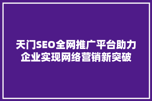 天门SEO全网推广平台助力企业实现网络营销新突破