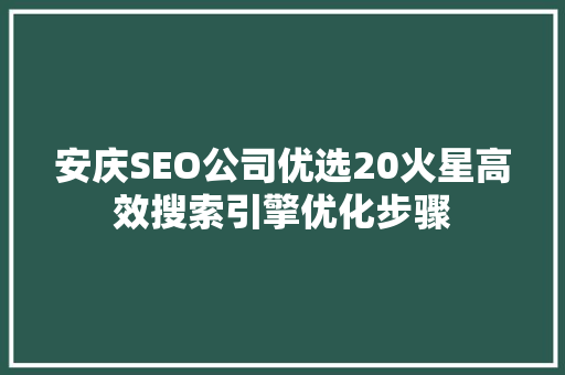 安庆SEO公司优选20火星高效搜索引擎优化步骤