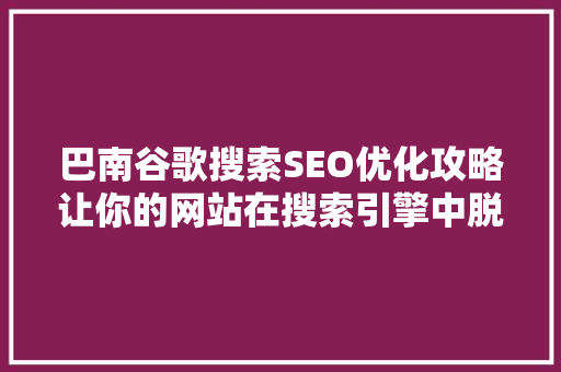 巴南谷歌搜索SEO优化攻略让你的网站在搜索引擎中脱颖而出  第1张