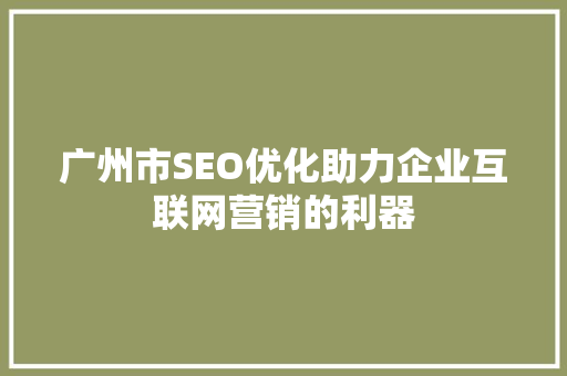 广州市SEO优化助力企业互联网营销的利器