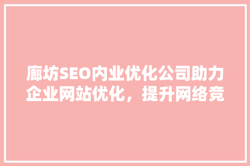 廊坊SEO内业优化公司助力企业网站优化，提升网络竞争力