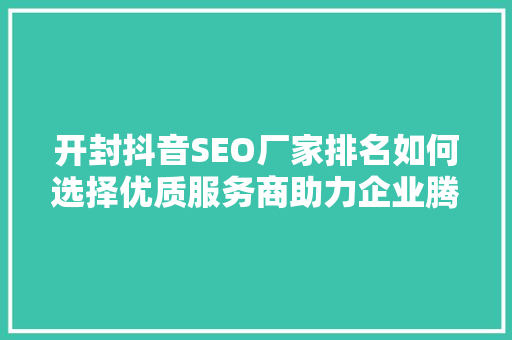 开封抖音SEO厂家排名如何选择优质服务商助力企业腾飞