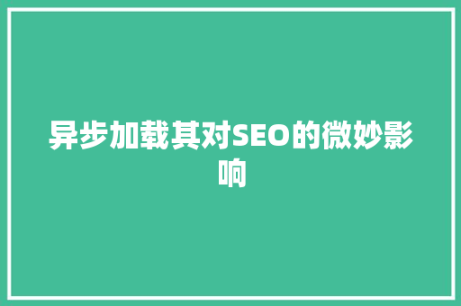 异步加载其对SEO的微妙影响  第1张