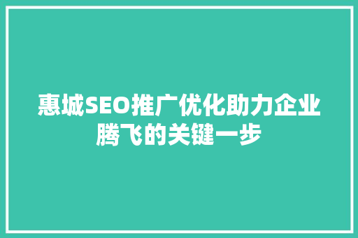 惠城SEO推广优化助力企业腾飞的关键一步