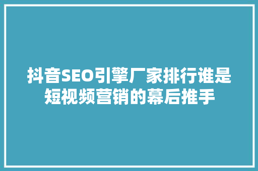 抖音SEO引擎厂家排行谁是短视频营销的幕后推手
