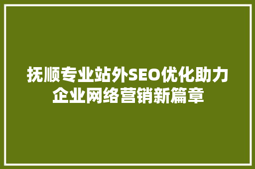 抚顺专业站外SEO优化助力企业网络营销新篇章