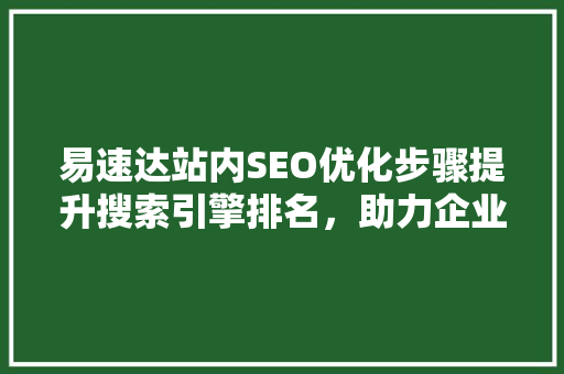 易速达站内SEO优化步骤提升搜索引擎排名，助力企业品牌腾飞