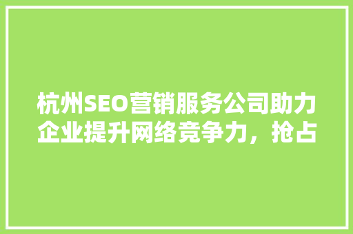 杭州SEO营销服务公司助力企业提升网络竞争力，抢占市场先机