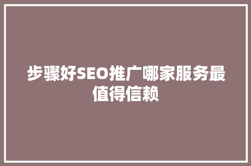 步骤好SEO推广哪家服务最值得信赖
